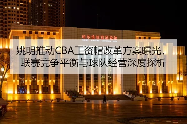 yao-ming-tui-dong-gong-zi-mao-gai-ge-fang-an-bao-guang-lian-sai-jing-zheng-ping-heng-yu-qiu-dui-jing-ying-shen-du-tan-xi-2-455.jpg